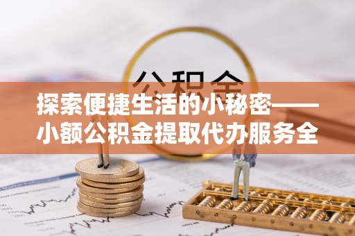 天等探索便捷生活的小秘密——小额公积金提取代办服务全解析