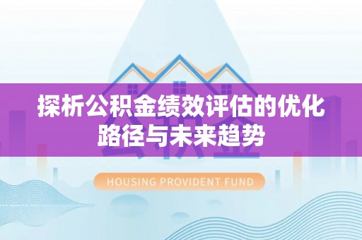 天等探析公积金绩效评估的优化路径与未来趋势