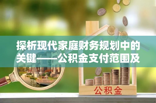 天等探析现代家庭财务规划中的关键——公积金支付范围及其影响