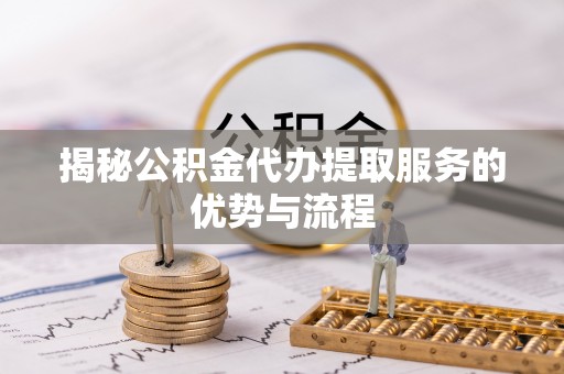 天等揭秘公积金代办提取服务的优势与流程