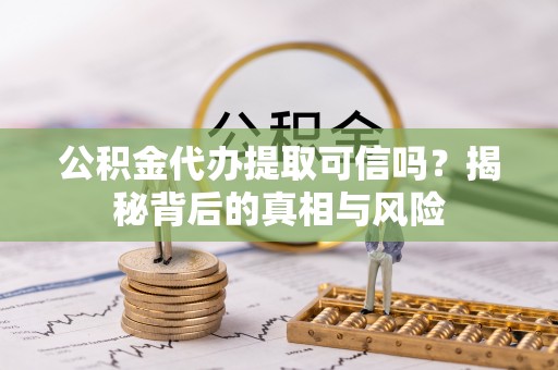 天等公积金代办提取可信吗？揭秘背后的真相与风险