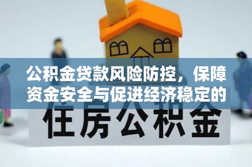 天等公积金贷款风险防控，保障资金安全与促进经济稳定的关键策略
