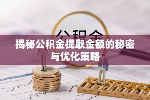 天等揭秘公积金提取金额的秘密与优化策略