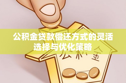 天等公积金贷款偿还方式的灵活选择与优化策略