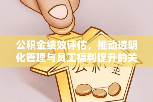 天等公积金绩效评估，推动透明化管理与员工福利提升的关键
