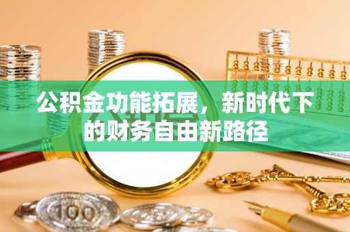 天等公积金功能拓展，新时代下的财务自由新路径