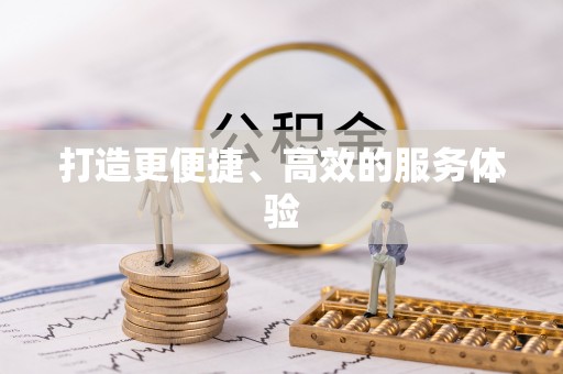 天等打造更便捷、高效的服务体验