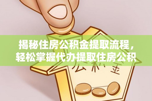 天等揭秘住房公积金提取流程，轻松掌握代办提取住房公积金技巧