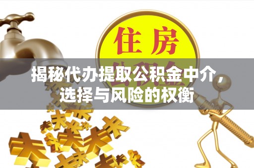 天等揭秘代办提取公积金中介，选择与风险的权衡