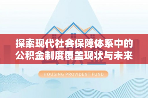 天等探索现代社会保障体系中的公积金制度覆盖现状与未来