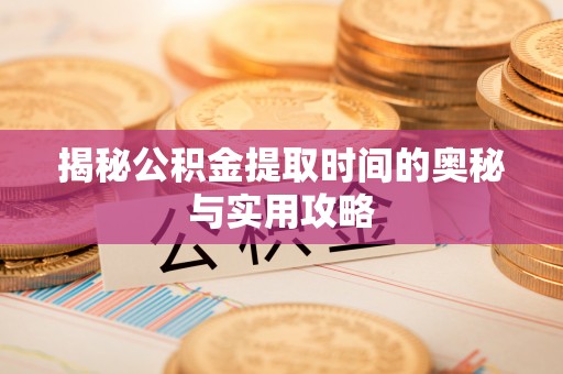 天等揭秘公积金提取时间的奥秘与实用攻略