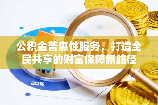 天等公积金普惠性服务，打造全民共享的财富保障新路径