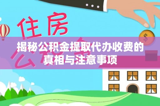 天等揭秘公积金提取代办收费的真相与注意事项