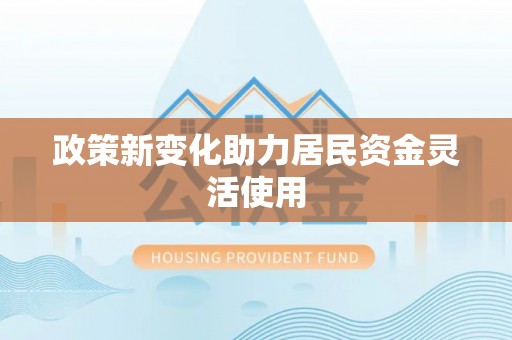 天等政策新变化助力居民资金灵活使用