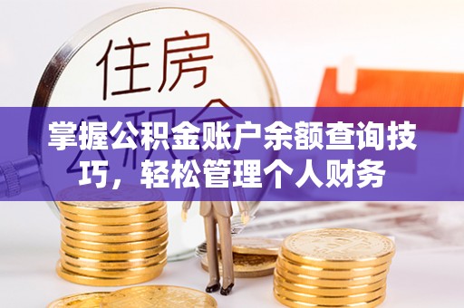 天等掌握公积金账户余额查询技巧，轻松管理个人财务