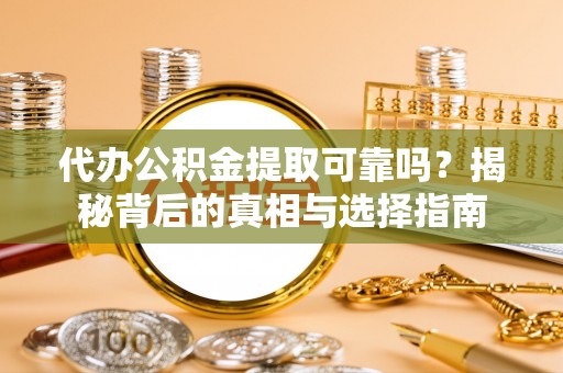 天等代办公积金提取可靠吗？揭秘背后的真相与选择指南