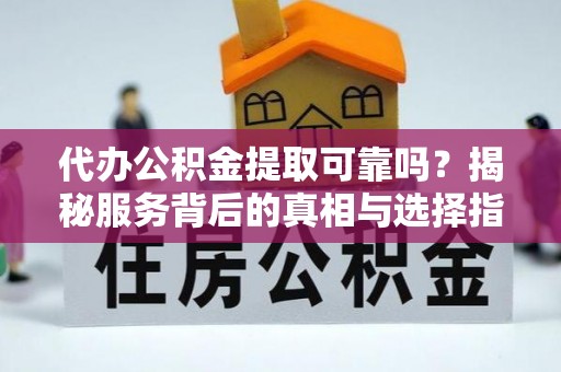 天等代办公积金提取可靠吗？揭秘服务背后的真相与选择指南