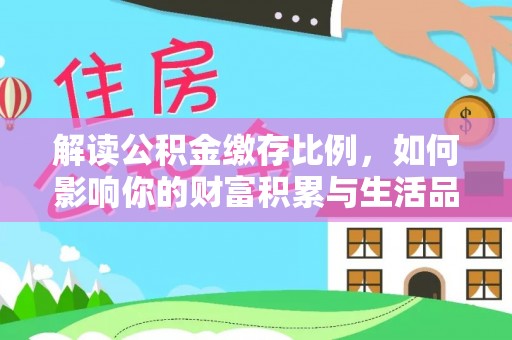 天等解读公积金缴存比例，如何影响你的财富积累与生活品质