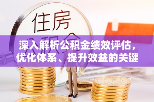 天等深入解析公积金绩效评估，优化体系、提升效益的关键路径
