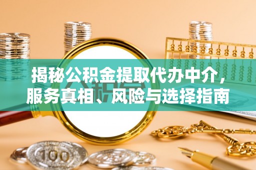 天等揭秘公积金提取代办中介，服务真相、风险与选择指南