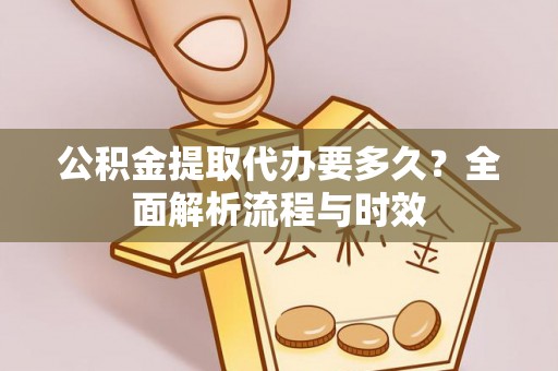 天等公积金提取代办要多久？全面解析流程与时效