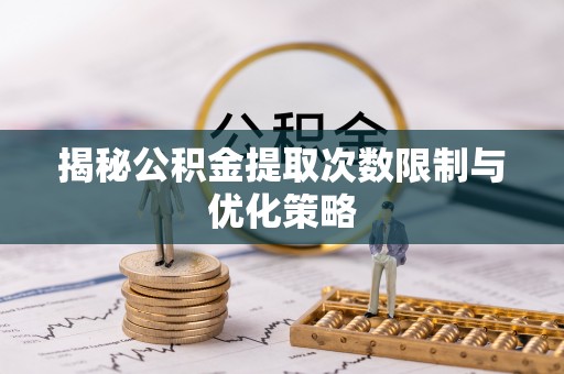 天等揭秘公积金提取次数限制与优化策略