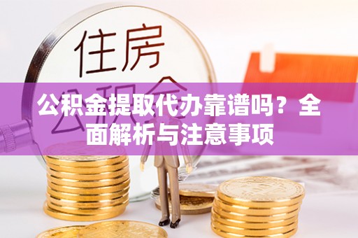 天等公积金提取代办靠谱吗？全面解析与注意事项