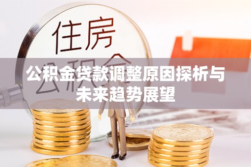 天等公积金贷款调整原因探析与未来趋势展望