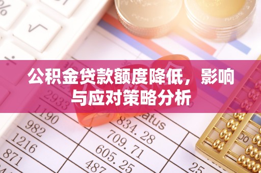 天等公积金贷款额度降低，影响与应对策略分析