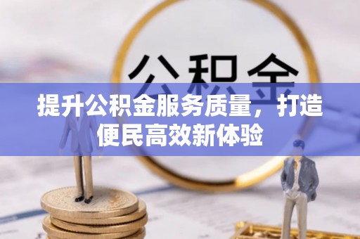天等提升公积金服务质量，打造便民高效新体验