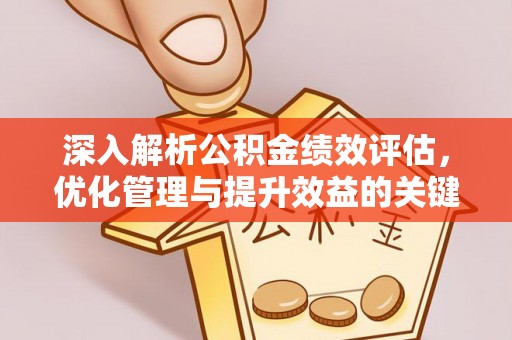 天等深入解析公积金绩效评估，优化管理与提升效益的关键路径