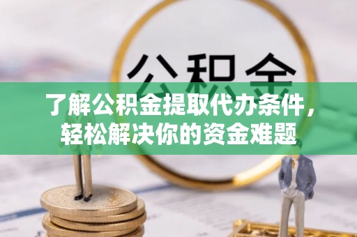 天等了解公积金提取代办条件，轻松解决你的资金难题