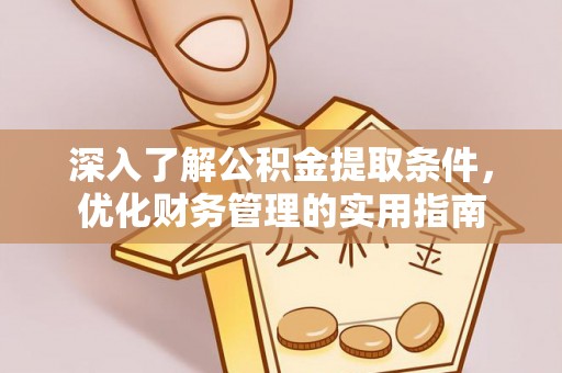 天等深入了解公积金提取条件，优化财务管理的实用指南