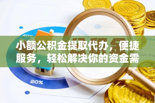 天等小额公积金提取代办，便捷服务，轻松解决你的资金需求