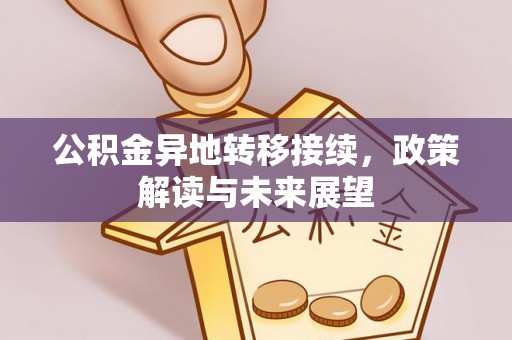 天等公积金异地转移接续，政策解读与未来展望