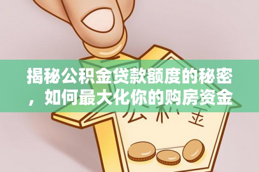 天等揭秘公积金贷款额度的秘密，如何最大化你的购房资金