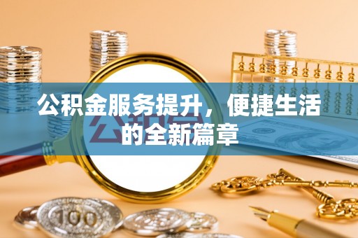 天等公积金服务提升，便捷生活的全新篇章