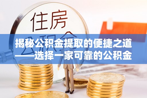 天等揭秘公积金提取的便捷之道——选择一家可靠的公积金提取代办公司