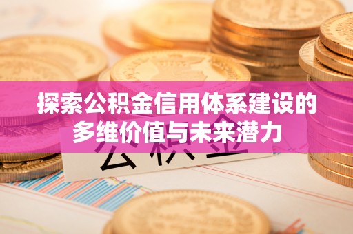 天等探索公积金信用体系建设的多维价值与未来潜力