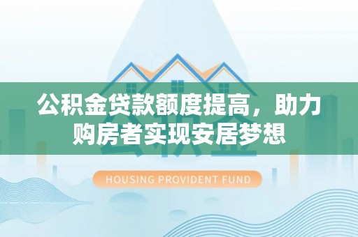 天等公积金贷款额度提高，助力购房者实现安居梦想