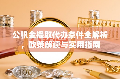 天等公积金提取代办条件全解析，政策解读与实用指南