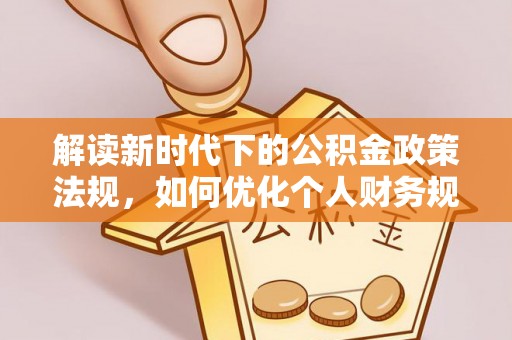 天等解读新时代下的公积金政策法规，如何优化个人财务规划