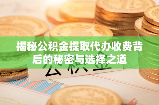 天等揭秘公积金提取代办收费背后的秘密与选择之道