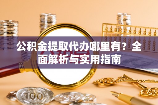 天等公积金提取代办哪里有？全面解析与实用指南