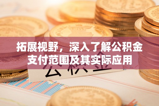 天等拓展视野，深入了解公积金支付范围及其实际应用