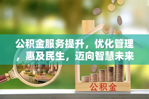 天等公积金服务提升，优化管理，惠及民生，迈向智慧未来
