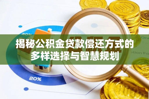 天等揭秘公积金贷款偿还方式的多样选择与智慧规划
