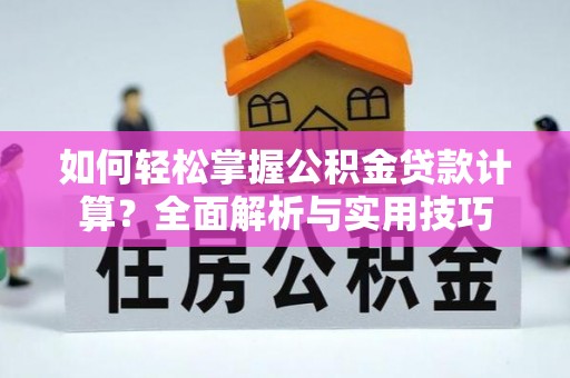 天等如何轻松掌握公积金贷款计算？全面解析与实用技巧