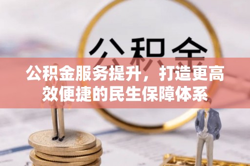 天等公积金服务提升，打造更高效便捷的民生保障体系