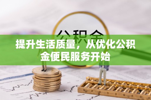 天等提升生活质量，从优化公积金便民服务开始